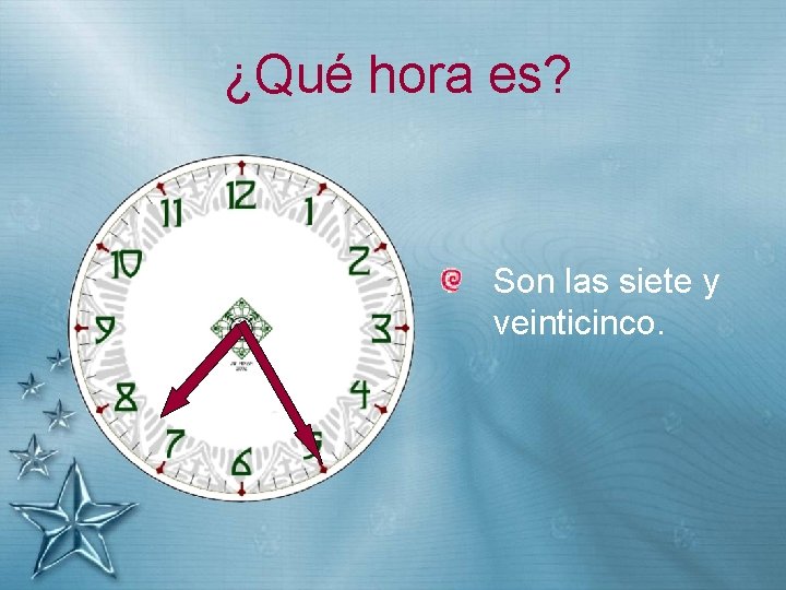 ¿Qué hora es? Son las siete y veinticinco. 