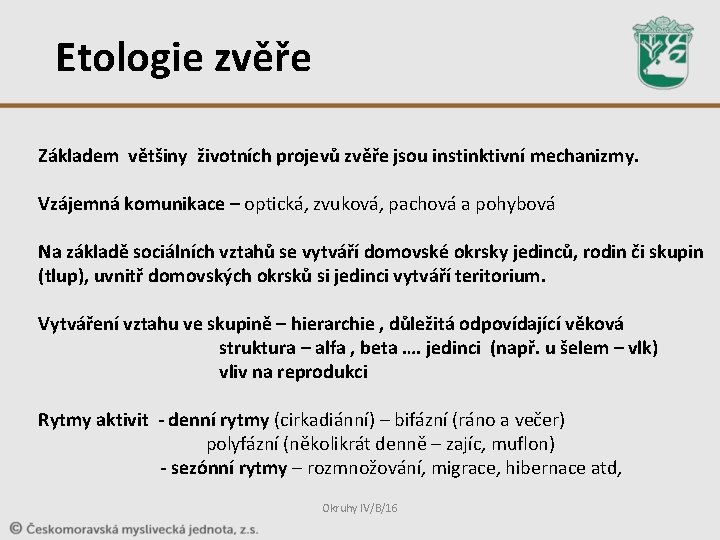 Etologie zvěře Základem většiny životních projevů zvěře jsou instinktivní mechanizmy. Vzájemná komunikace – optická,