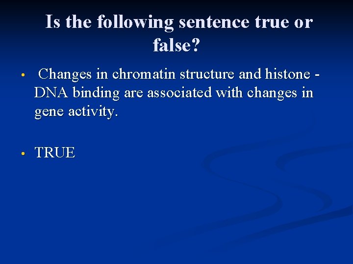 Is the following sentence true or false? • Changes in chromatin structure and histone Is the following sentence true or false? • Changes in chromatin structure and histone