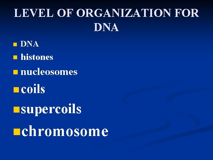 LEVEL OF ORGANIZATION FOR DNA n histones n nucleosomes n coils n supercoils nchromosome LEVEL OF ORGANIZATION FOR DNA n histones n nucleosomes n coils n supercoils nchromosome