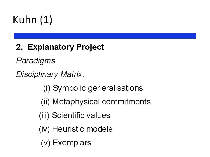 Kuhn (1) 2. Explanatory Project Paradigms Disciplinary Matrix: (i) Symbolic generalisations (ii) Metaphysical commitments