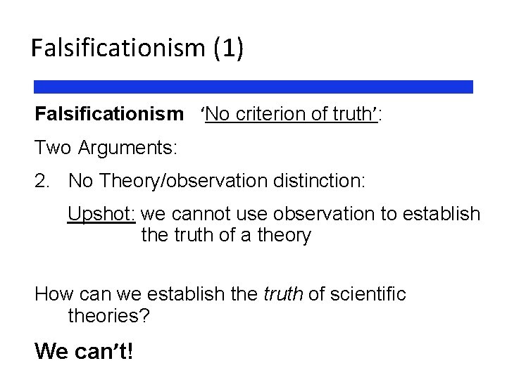 Falsificationism (1) Falsificationism ‘No criterion of truth’: Two Arguments: 2. No Theory/observation distinction: Upshot: Falsificationism (1) Falsificationism ‘No criterion of truth’: Two Arguments: 2. No Theory/observation distinction: Upshot: