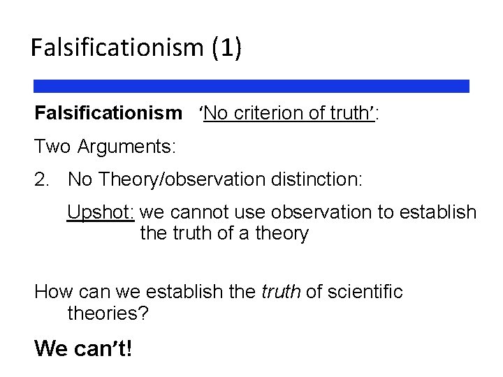 Falsificationism (1) Falsificationism ‘No criterion of truth’: Two Arguments: 2. No Theory/observation distinction: Upshot: