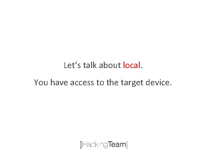 Let’s talk about local. You have access to the target device. 
