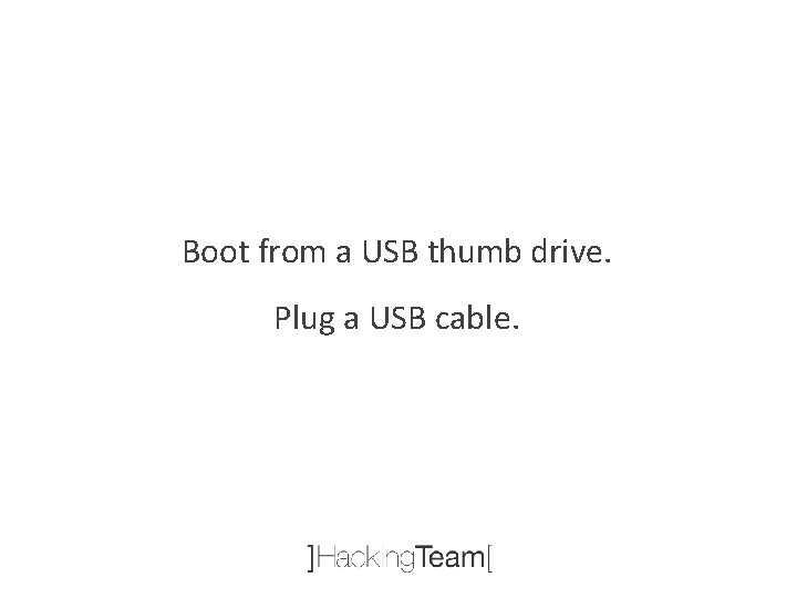 Boot from a USB thumb drive. Plug a USB cable. 