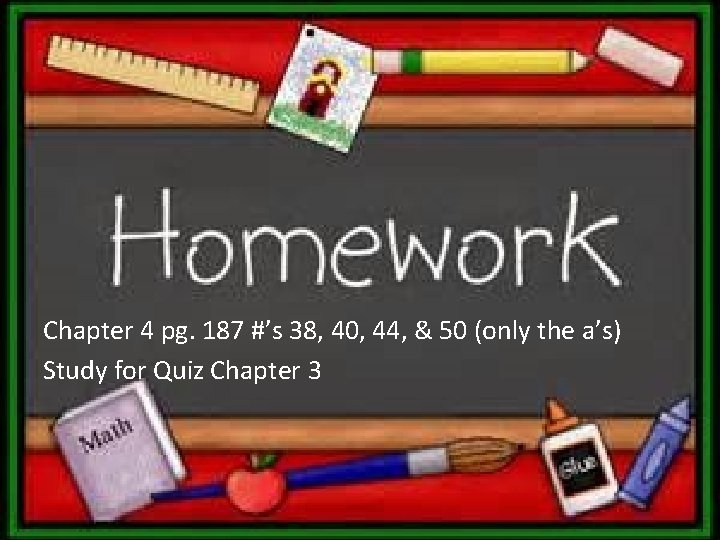 Chapter 4 pg. 187 #’s 38, 40, 44, & 50 (only the a’s) Study