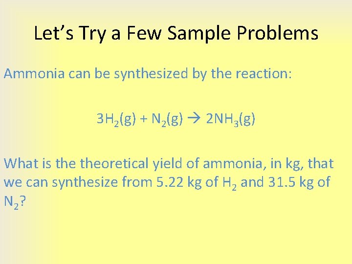 Let’s Try a Few Sample Problems Ammonia can be synthesized by the reaction: 3