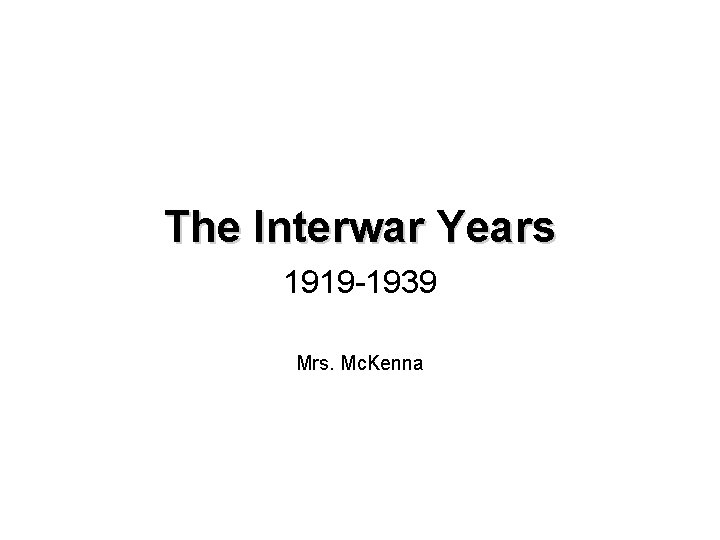 The Interwar Years 1919 -1939 Mrs. Mc. Kenna 