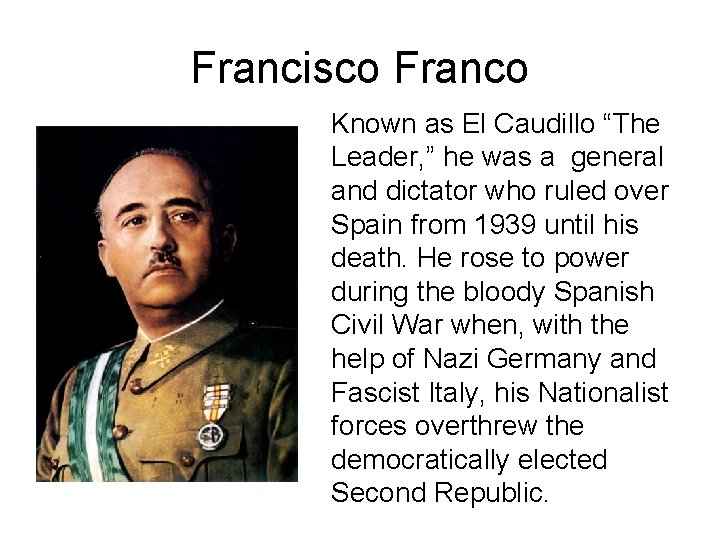 Francisco Franco Known as El Caudillo “The Leader, ” he was a general and