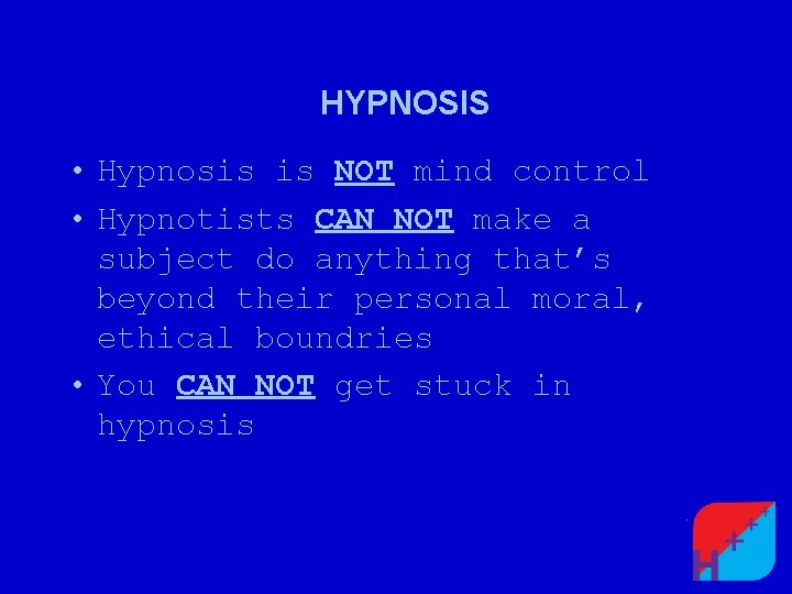 HYPNOSIS • Hypnosis is NOT mind control • Hypnotists CAN NOT make a subject