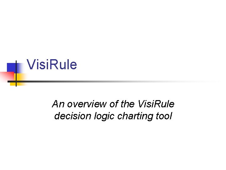 Visi. Rule An overview of the Visi. Rule decision logic charting tool 