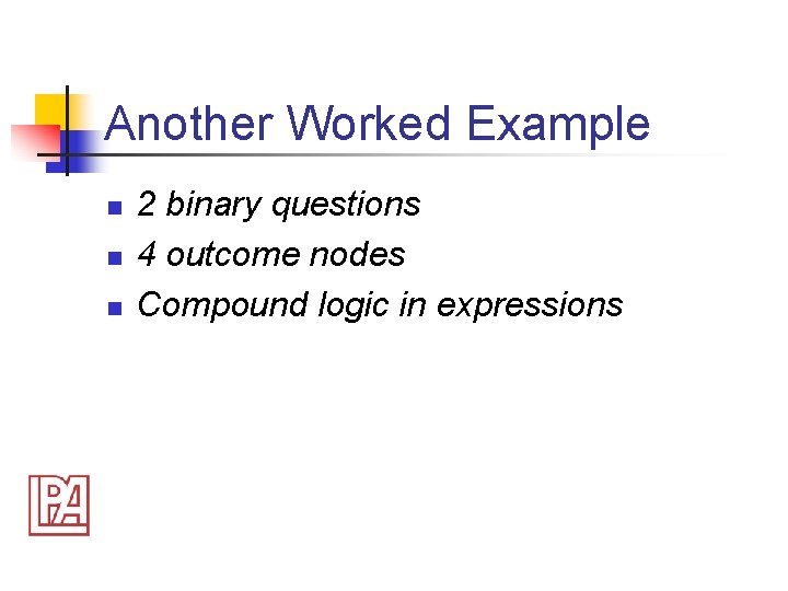 Another Worked Example n n n 2 binary questions 4 outcome nodes Compound logic