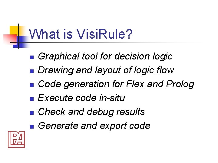 What is Visi. Rule? n n n Graphical tool for decision logic Drawing and