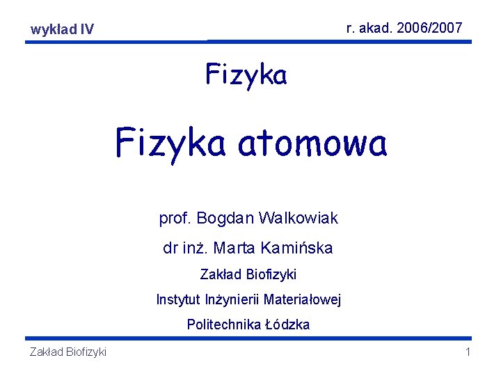 r. akad. 2006/2007 Fizyka wykładatomowa IV Fizyka atomowa prof. Bogdan Walkowiak dr inż. Marta