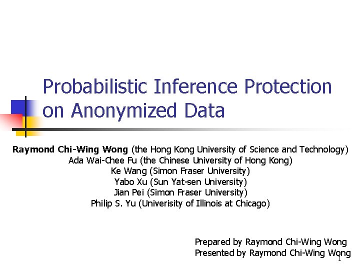 Probabilistic Inference Protection on Anonymized Data Raymond Chi-Wing Wong (the Hong Kong University of