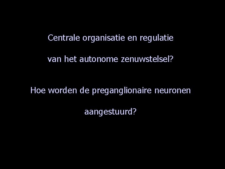 Centrale organisatie en regulatie van het autonome zenuwstelsel? Hoe worden de preganglionaire neuronen aangestuurd?