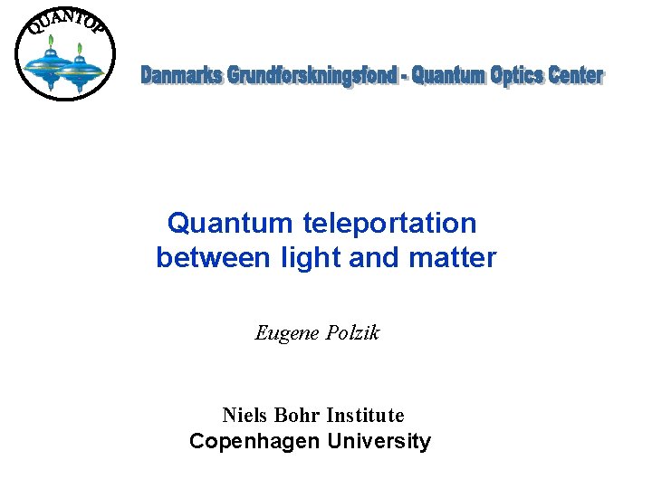 Quantum teleportation between light and matter Eugene Polzik Niels Bohr Institute Copenhagen University 