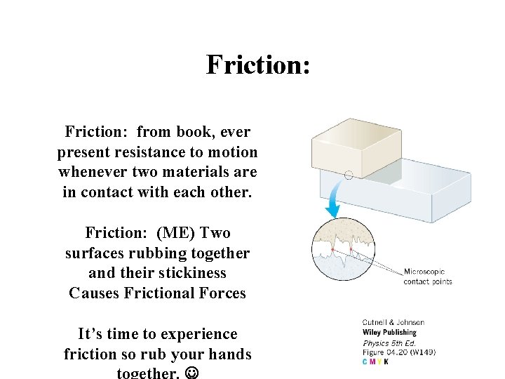 Friction: from book, ever present resistance to motion whenever two materials are in contact