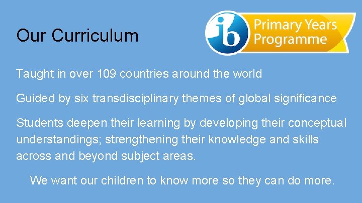 Our Curriculum Taught in over 109 countries around the world Guided by six transdisciplinary
