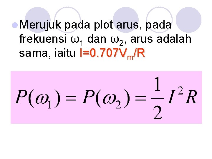 l Merujuk pada plot arus, pada frekuensi ω1 dan ω2, arus adalah sama, iaitu