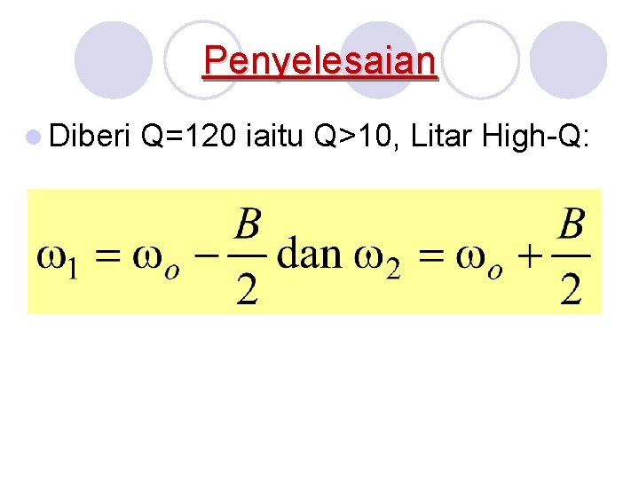 Penyelesaian l Diberi Q=120 iaitu Q>10, Litar High-Q: 
