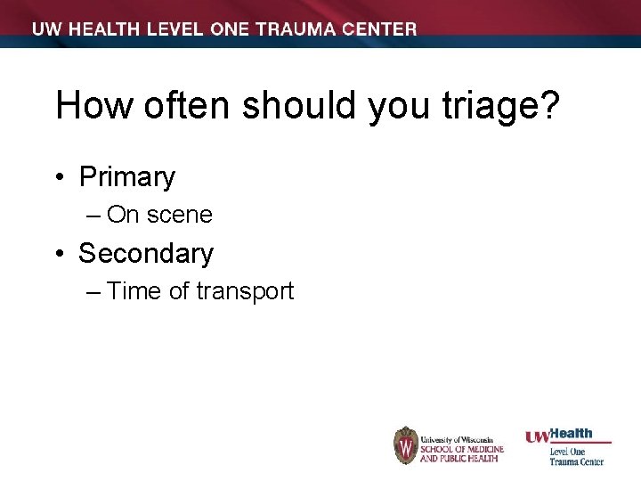 How often should you triage? • Primary – On scene • Secondary – Time