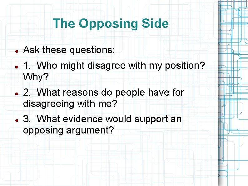 The Opposing Side Ask these questions: 1. Who might disagree with my position? Why?