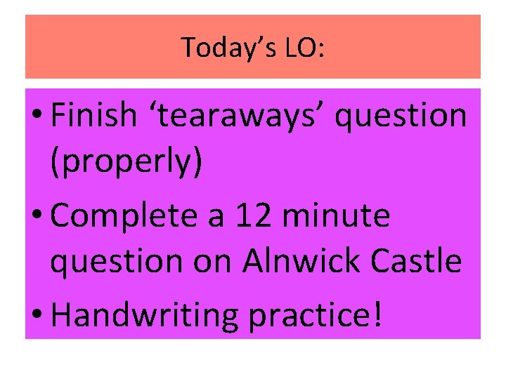 Today’s LO: • Finish ‘tearaways’ question (properly) • Complete a 12 minute question on