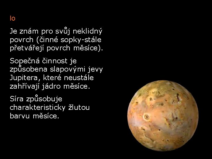 Io Je znám pro svůj neklidný povrch (činné sopky-stále přetvářejí povrch měsíce). Sopečná činnost
