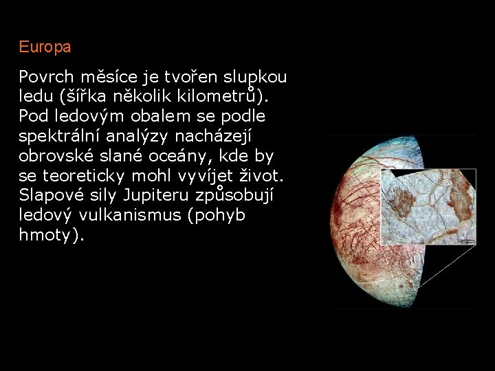 Europa Povrch měsíce je tvořen slupkou ledu (šířka několik kilometrů). Pod ledovým obalem se