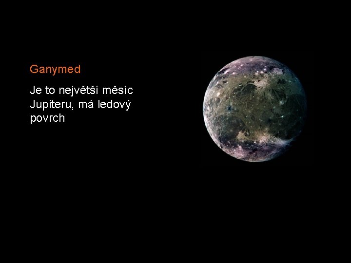 Ganymed Je to největší měsíc Jupiteru, má ledový povrch 
