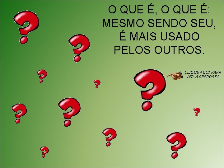 O QUE É, O QUE É: MESMO SENDO SEU, É MAIS USADO PELOS OUTROS.