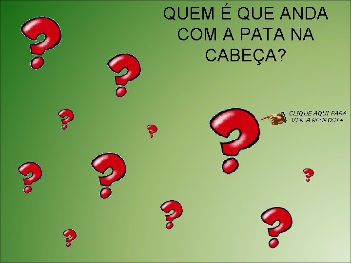 QUEM É QUE ANDA COM A PATA NA CABEÇA? CLIQUE AQUI PARA VER A