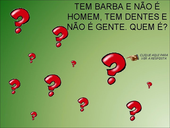 TEM BARBA E NÃO É HOMEM, TEM DENTES E NÃO É GENTE. QUEM É?