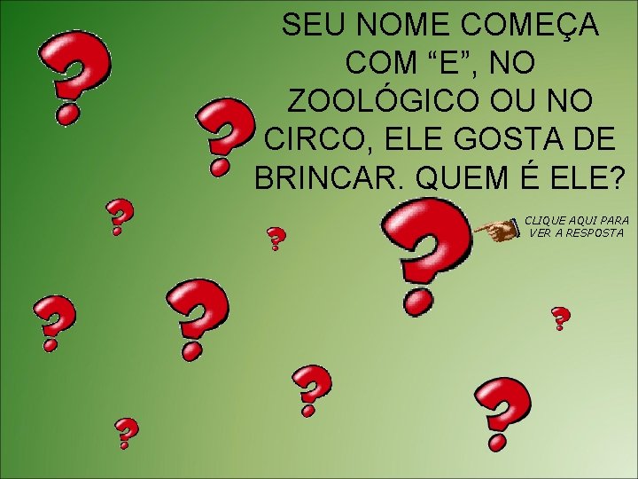 SEU NOME COMEÇA COM “E”, NO ZOOLÓGICO OU NO CIRCO, ELE GOSTA DE BRINCAR.