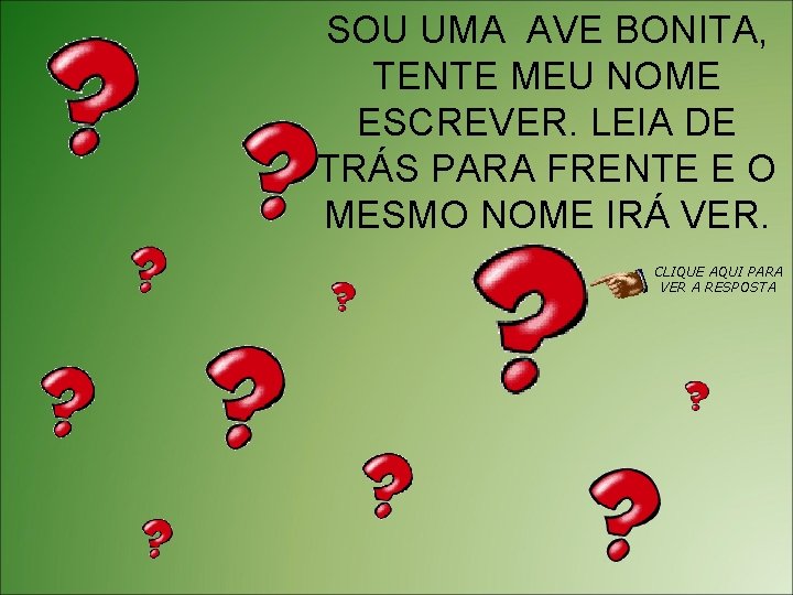 SOU UMA AVE BONITA, TENTE MEU NOME ESCREVER. LEIA DE TRÁS PARA FRENTE E