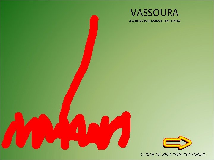 VASSOURA ILUSTRADO POR: ENRIQUE – INF. 5 INTER CLIQUE NA SETA PARA CONTINUAR 