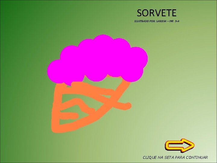 SORVETE ILUSTRADO POR: LARISSA – INF. 5 -A CLIQUE NA SETA PARA CONTINUAR 