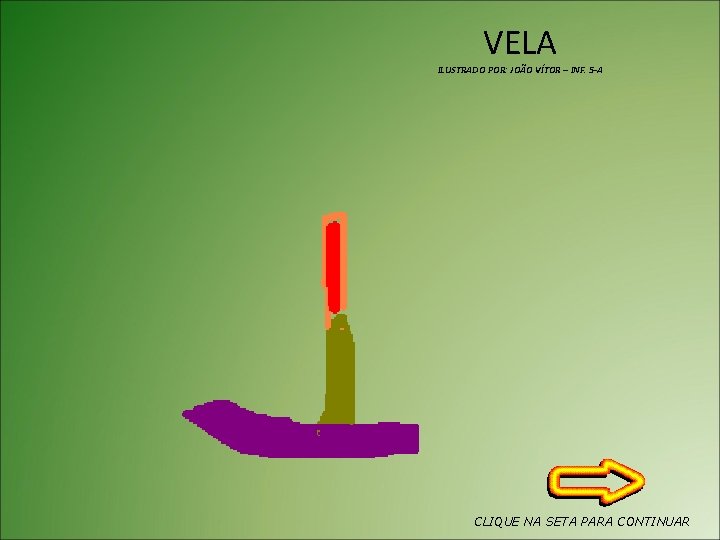 VELA ILUSTRADO POR: JOÃO VÍTOR – INF. 5 -A CLIQUE NA SETA PARA CONTINUAR
