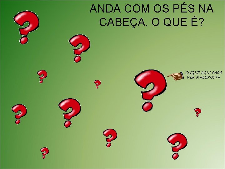 ANDA COM OS PÉS NA CABEÇA. O QUE É? CLIQUE AQUI PARA VER A