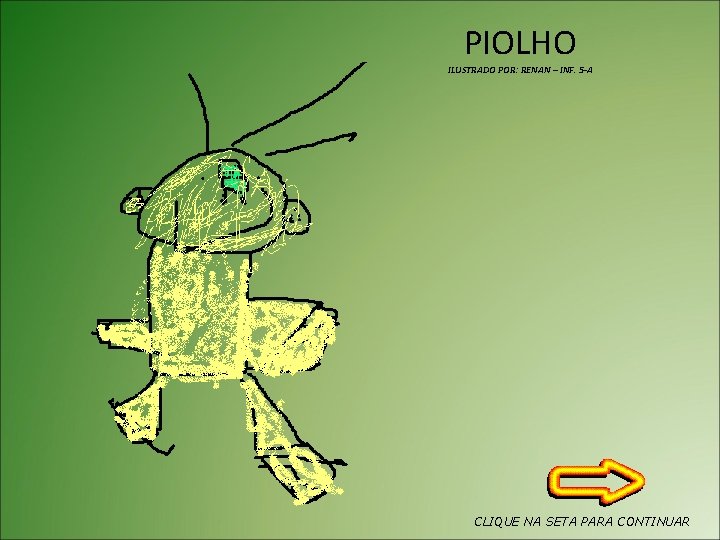 PIOLHO ILUSTRADO POR: RENAN – INF. 5 -A CLIQUE NA SETA PARA CONTINUAR 
