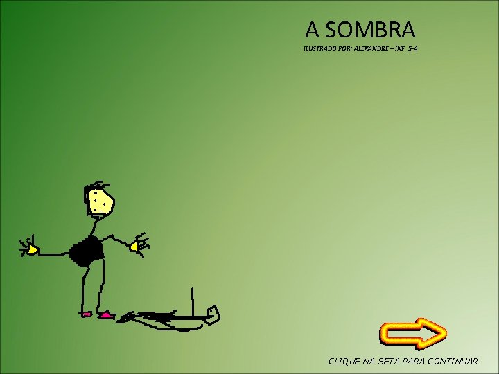 A SOMBRA ILUSTRADO POR: ALEXANDRE – INF. 5 -A CLIQUE NA SETA PARA CONTINUAR