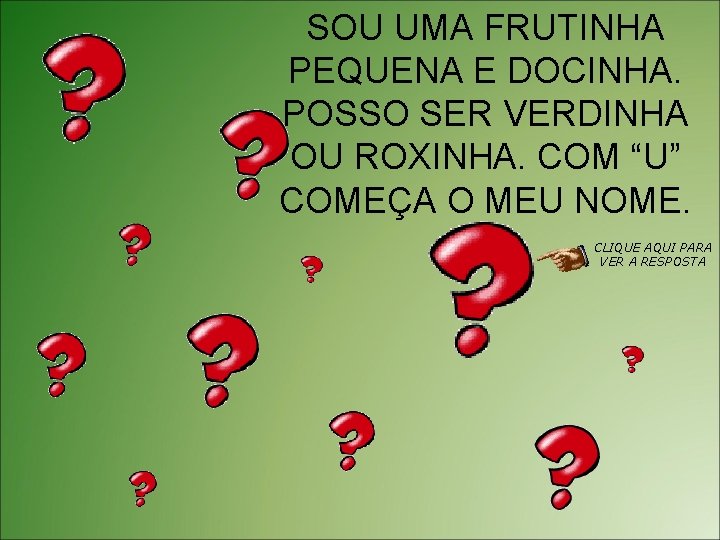 SOU UMA FRUTINHA PEQUENA E DOCINHA. POSSO SER VERDINHA OU ROXINHA. COM “U” COMEÇA