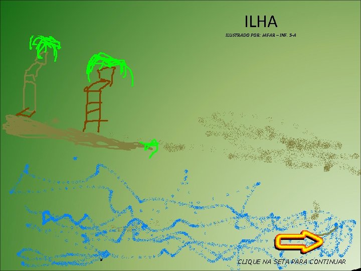 ILHA ILUSTRADO POR: JAFAR – INF. 5 -A CLIQUE NA SETA PARA CONTINUAR 