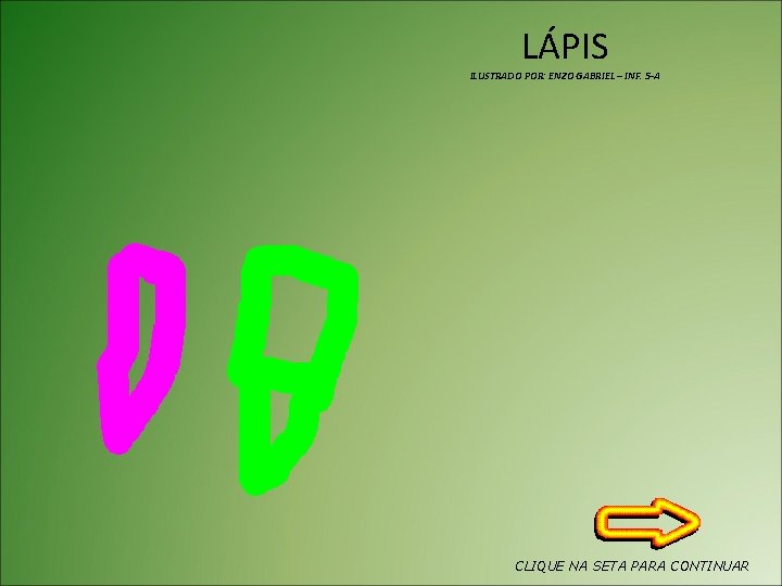 LÁPIS ILUSTRADO POR: ENZO GABRIEL – INF. 5 -A CLIQUE NA SETA PARA CONTINUAR