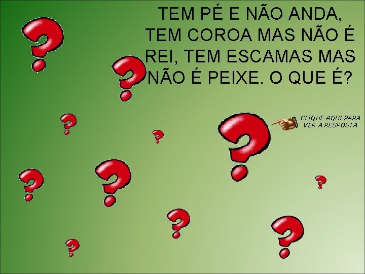 TEM PÉ E NÃO ANDA, TEM COROA MAS NÃO É REI, TEM ESCAMAS NÃO