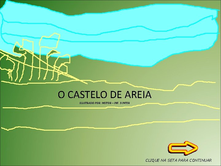 O CASTELO DE AREIA ILUSTRADO POR: HEITOR – INF. 5 INTER CLIQUE NA SETA