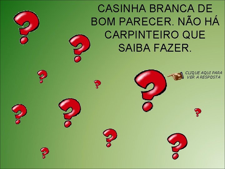 CASINHA BRANCA DE BOM PARECER. NÃO HÁ CARPINTEIRO QUE SAIBA FAZER. CLIQUE AQUI PARA
