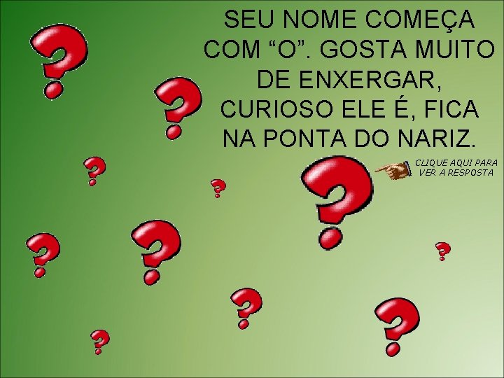 SEU NOME COMEÇA COM “O”. GOSTA MUITO DE ENXERGAR, CURIOSO ELE É, FICA NA