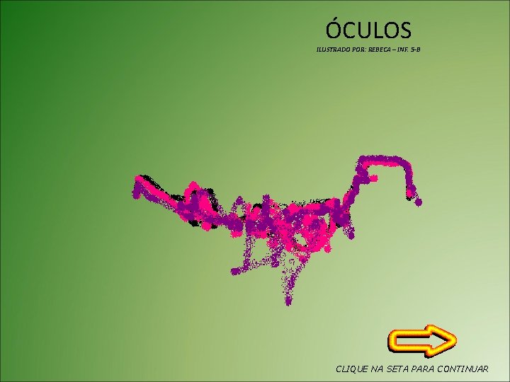 ÓCULOS ILUSTRADO POR: REBECA – INF. 5 -B CLIQUE NA SETA PARA CONTINUAR 